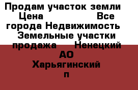 Продам участок земли › Цена ­ 2 700 000 - Все города Недвижимость » Земельные участки продажа   . Ненецкий АО,Харьягинский п.